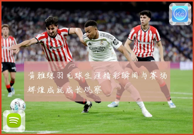 黄雅琼羽毛球生涯精彩瞬间与赛场辉煌成就成长观察