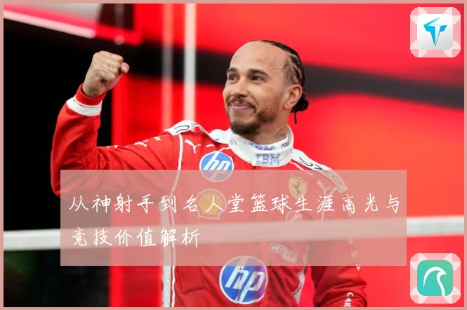从神射手到名人堂篮球生涯高光与竞技价值解析