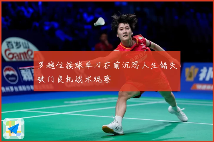 罗越位接球单刀在前沉思人生错失破门良机战术观察