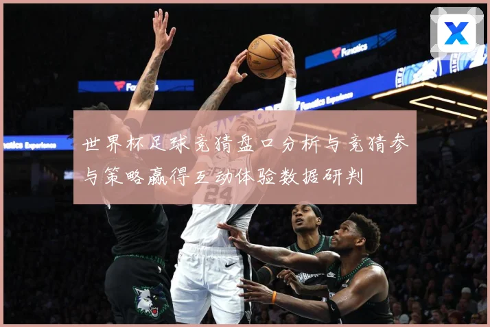 世界杯足球竞猜盘口分析与竞猜参与策略赢得互动体验数据研判