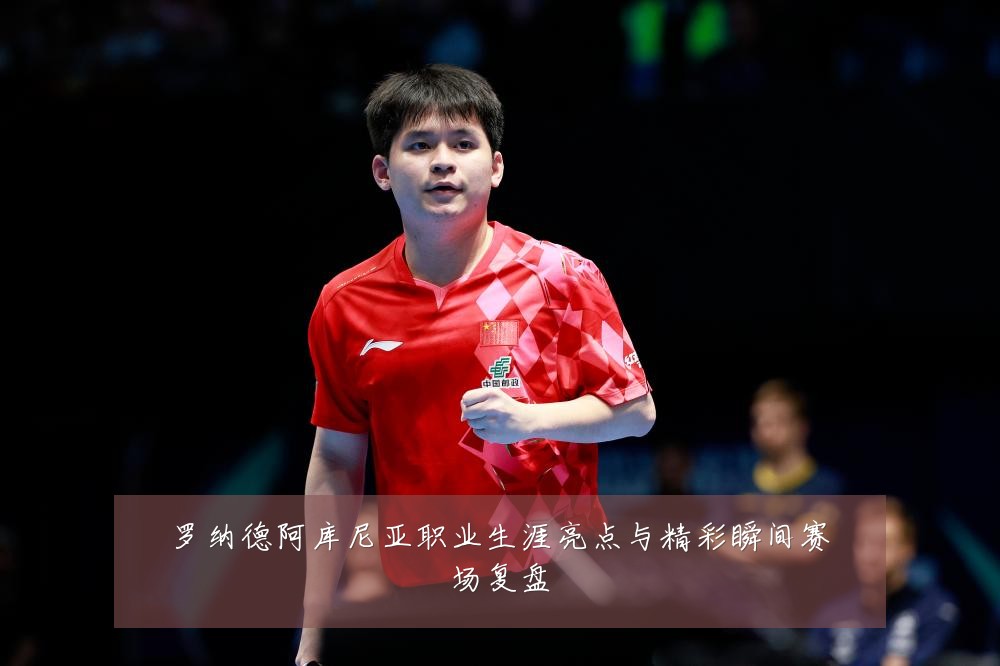 罗纳德阿库尼亚职业生涯亮点与精彩瞬间赛场复盘