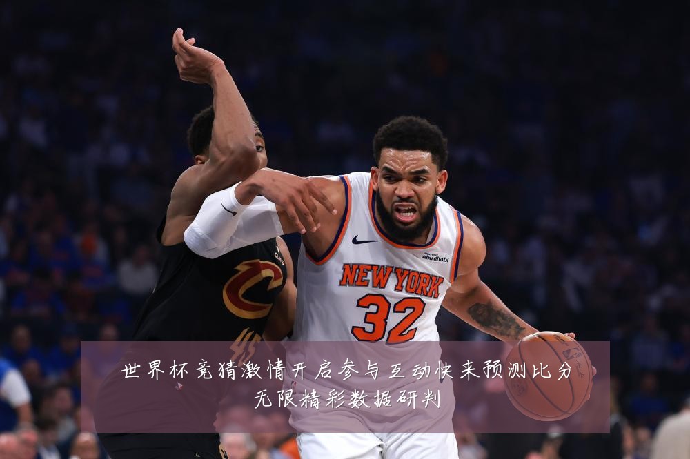 世界杯竞猜激情开启参与互动快来预测比分无限精彩数据研判